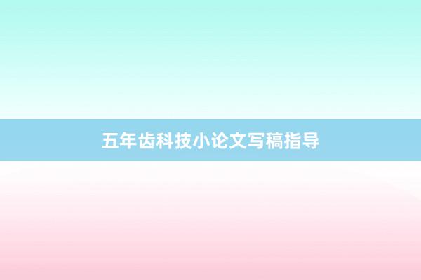 五年齿科技小论文写稿指导