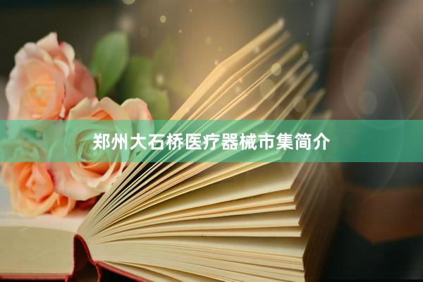 郑州大石桥医疗器械市集简介